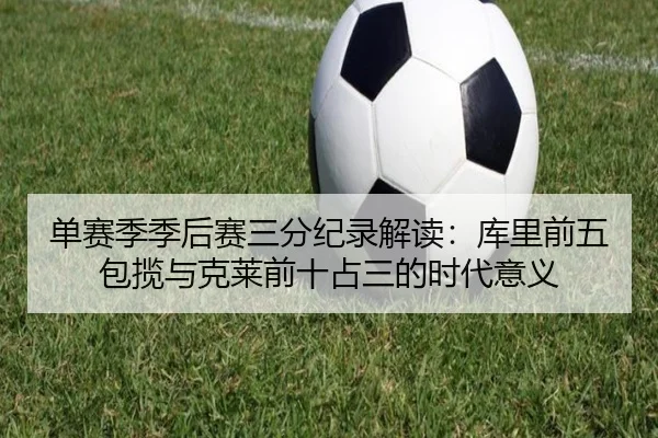 单赛季季后赛三分纪录解读：库里前五包揽与克莱前十占三的时代意义
