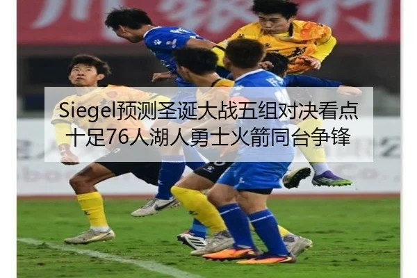 Siegel预测圣诞大战五组对决看点十足76人湖人勇士火箭同台争锋